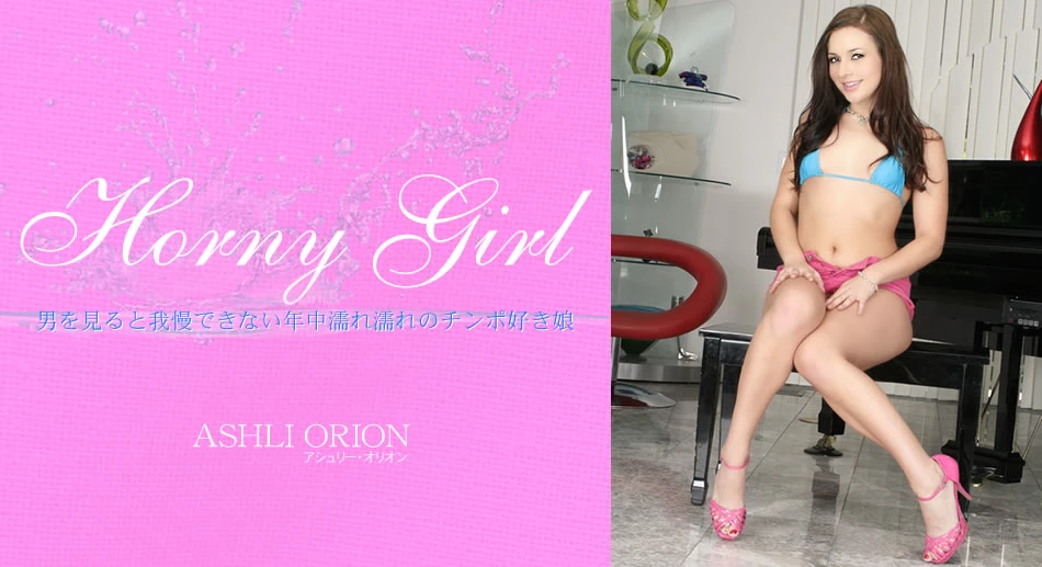 Horny Girl 男を見ると我慢できない年中濡れ濡れのチンポ好き娘 ASHLI ORION